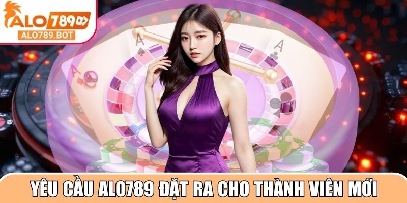 Yêu cầu Alo789 đặt ra cho thành viên mới