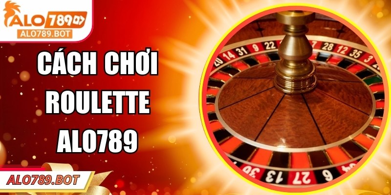 Khám Phá Cách Chơi Roulette Alo789 Hiệu Quả Cho Người Chơi