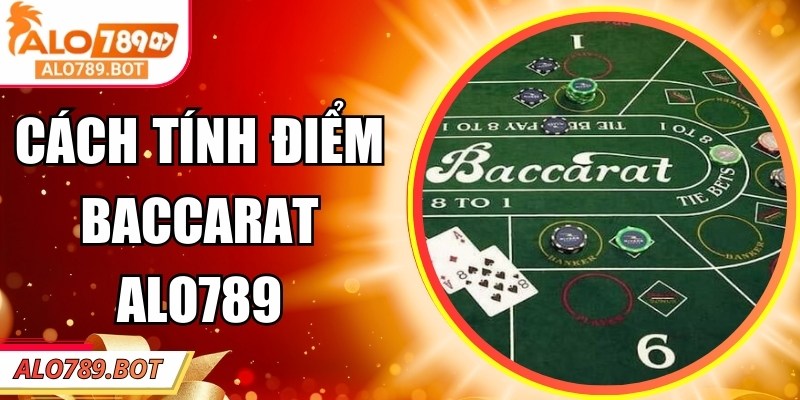 Cách Tính Điểm Baccarat Alo789 Chuẩn Xác Cho Người Mới