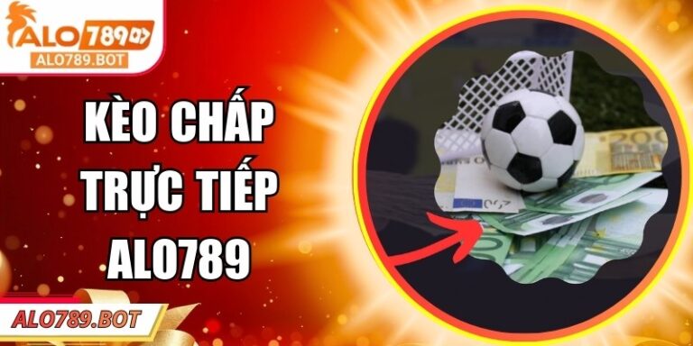 Kèo Chấp Trực Tiếp Alo789 – Luật Chơi Và Cách Đọc Kèo